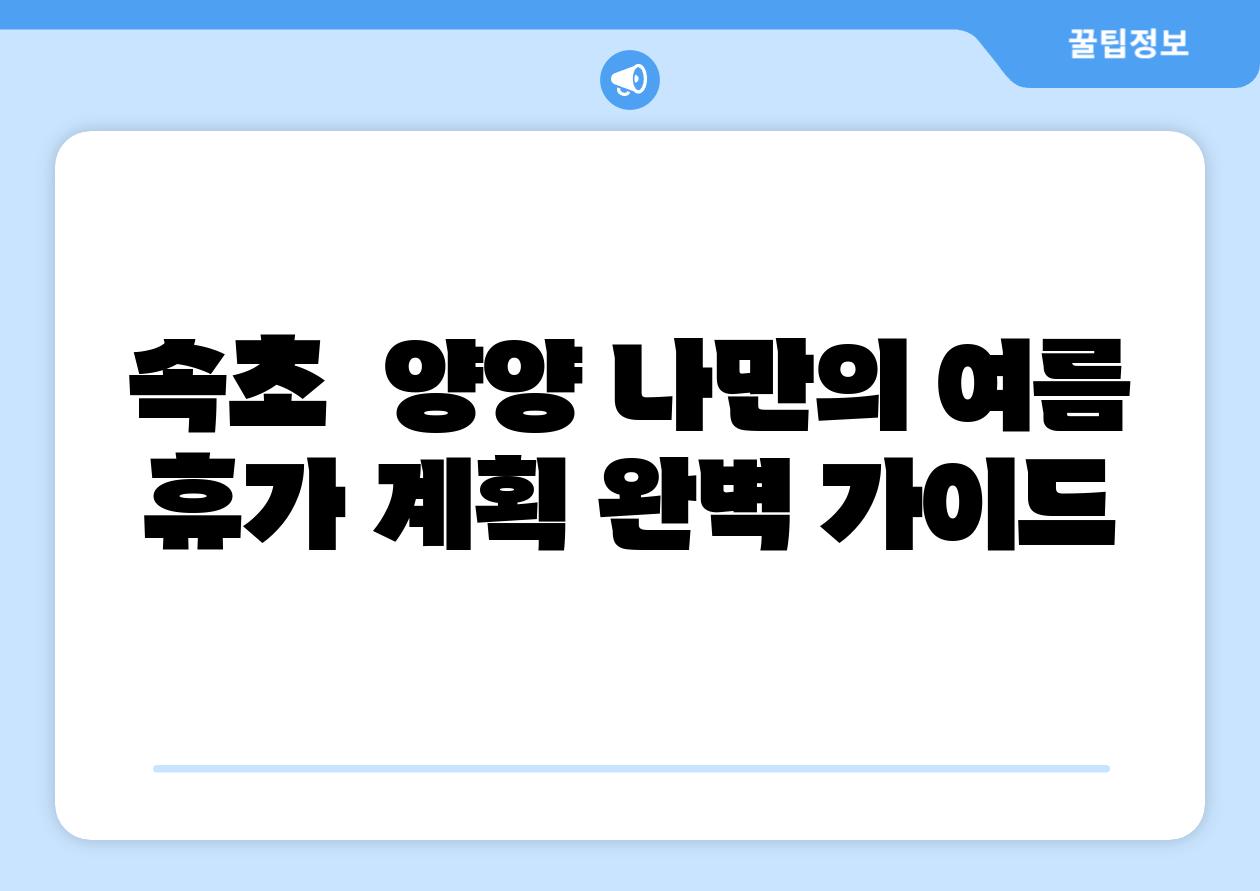 속초 양양 나만의 여름 휴가 계획 완벽 설명서