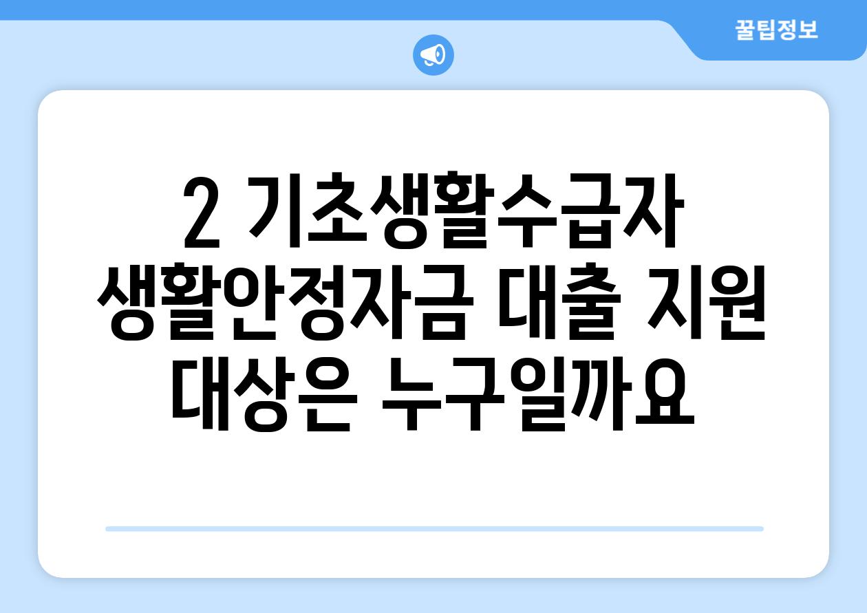 2. 기초생활수급자 생활안정자금 대출 지원 대상은 누구일까요?