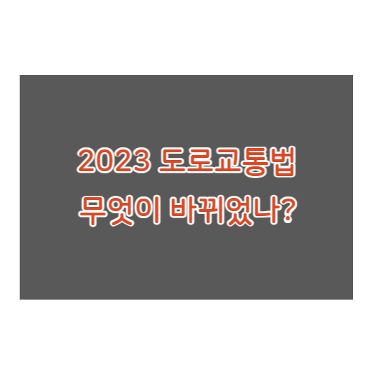  2023 도로교통법 무엇이 바뀌었는가? (+ 우회전 전용 신호등, 음주 측정 거부 시 처벌강화차로 통행 준수 의무 위반시 벌칙 고속도로 지정차로제)