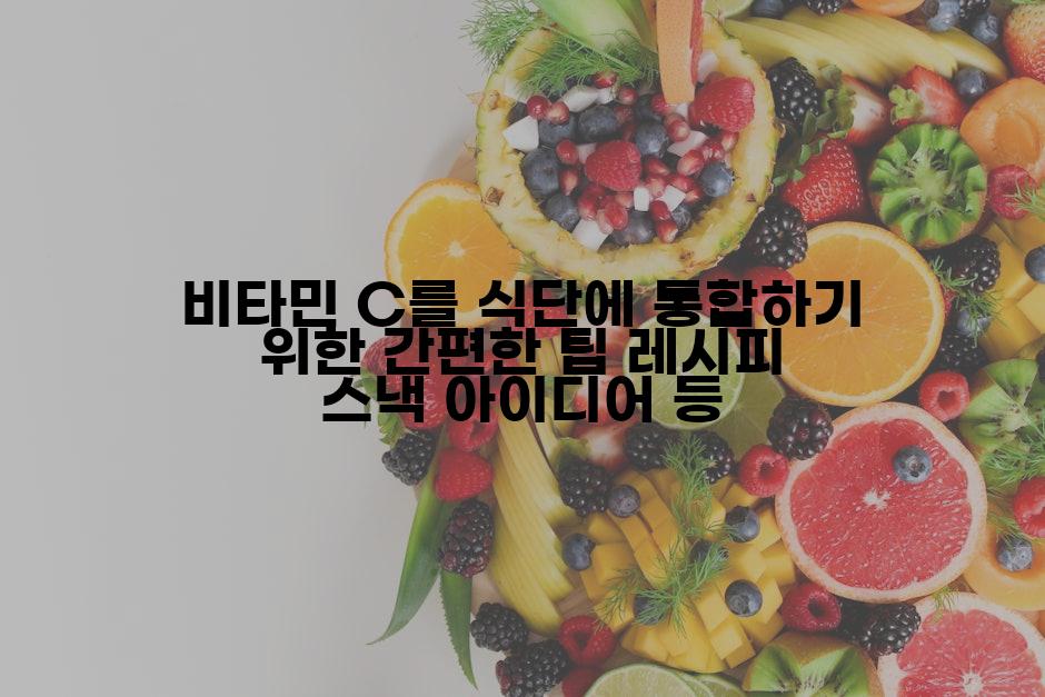 비타민 C를 식단에 통합하기 위한 간편한 팁 레시피 스낵 아이디어 등