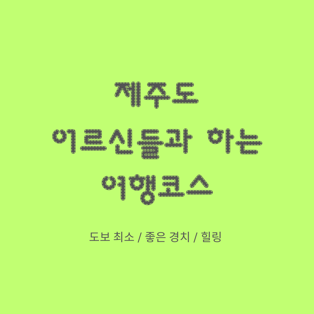  제주도 부모님 여행 추천코스 (도보 최소, 좋은 경치, 힐링)