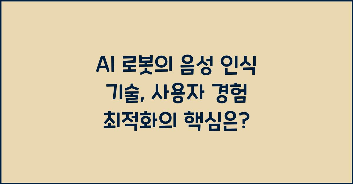 AI 로봇의 음성 인식 기술, 사용자 경험 최적화