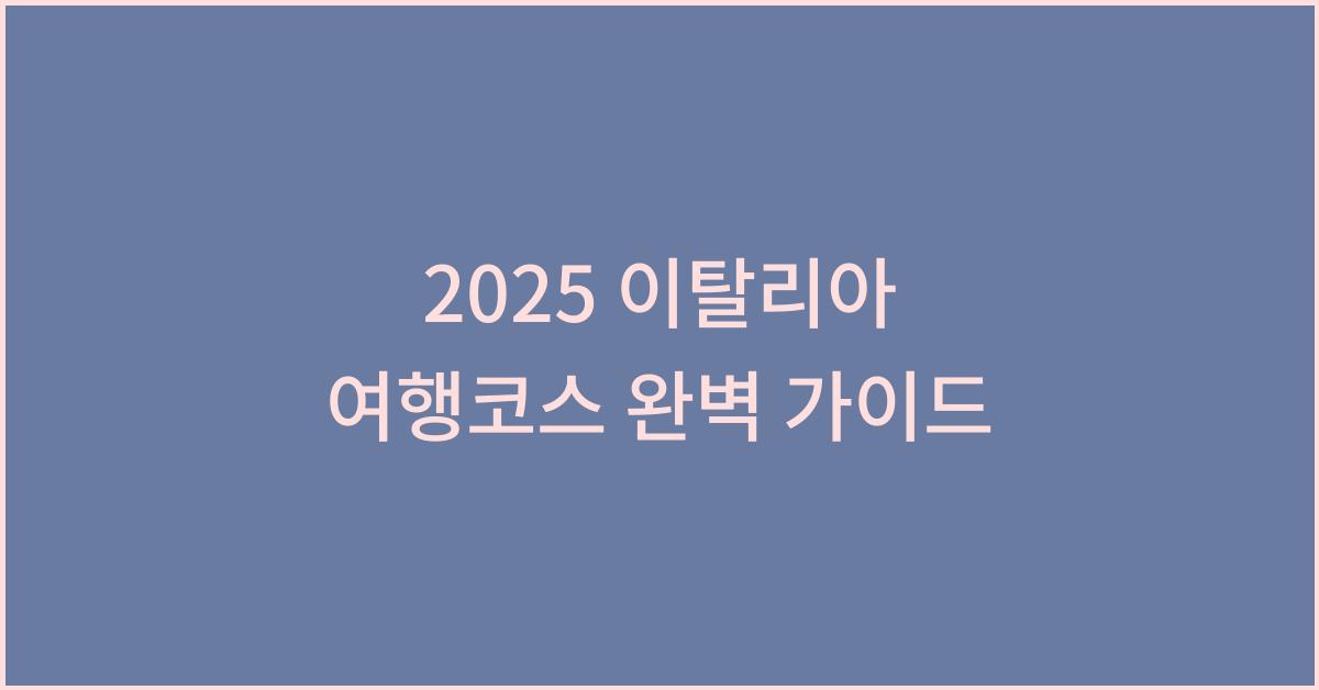2025 이탈리아 여행코스