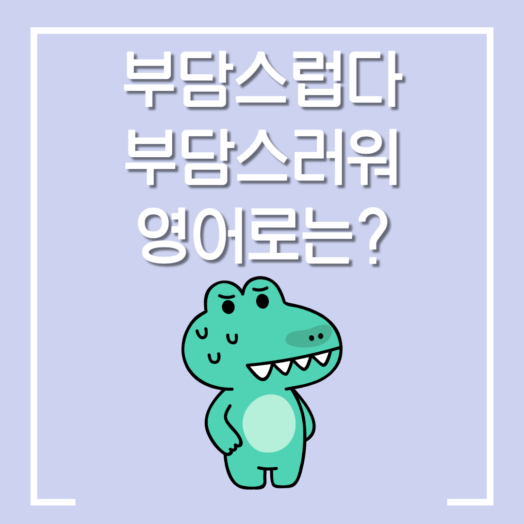  "부담스러워"의 영어표현은? 부담된다, 부담스럽다의 영어표현은