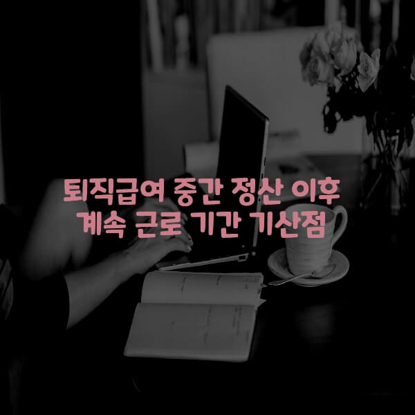  퇴직급여 중간 정산 이후 계속 근로 기간 기산점