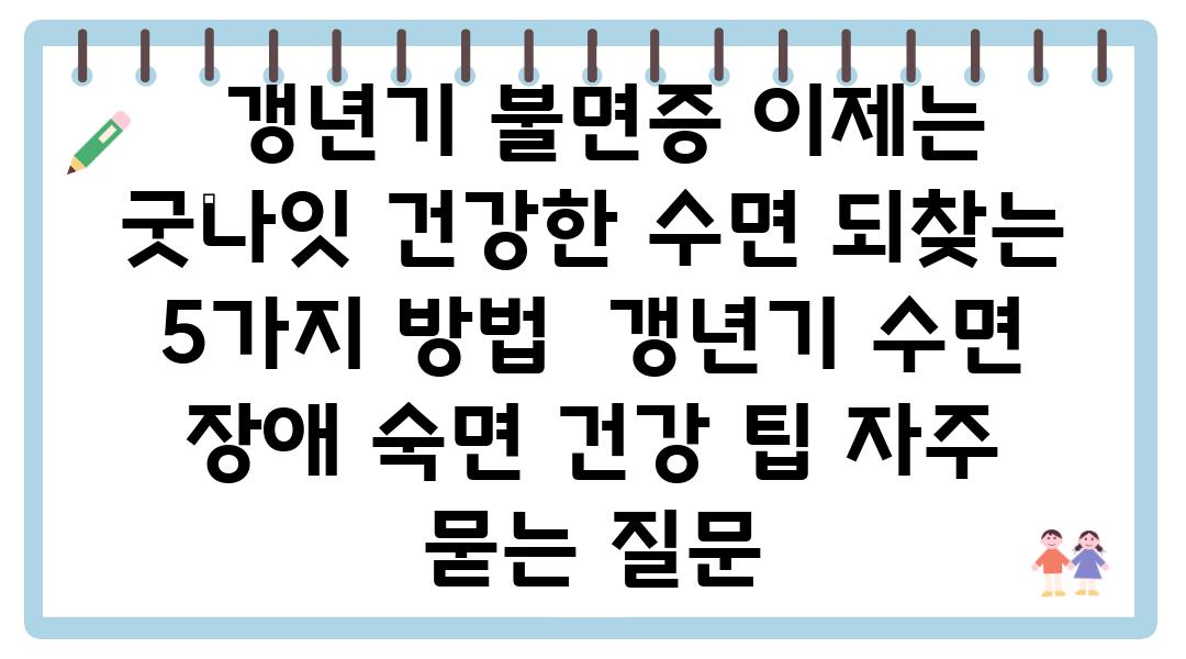  갱년기 불면증 이제는 굿나잇 건강한 수면 되찾는 5가지 방법  갱년기 수면 장애 숙면 건강 팁 자주 묻는 질문