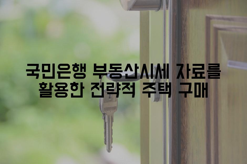 국민은행 부동산시세 자료를 활용한 전략적 주택 구매