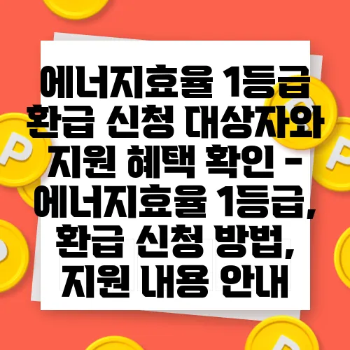 에너지효율 1등급 환급 신청 대상자와 지원 혜택 확인 - 에너지효율 1등급, 환급 신청 방법, 지원 내용 안내
