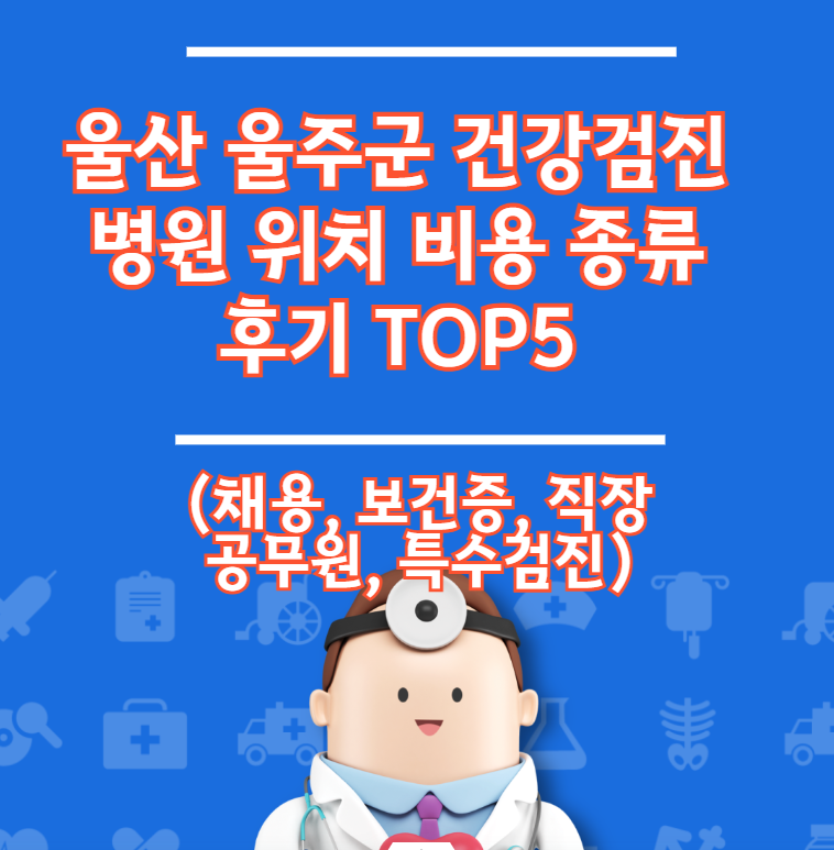 울산 울주군 건강검진병원 입지비용 유형별 리뷰 TOP 5 (고용건강증명서)