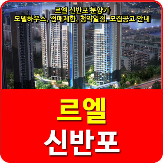  르엘 신반포 분양가 및 모델하우스, 전매제한, 청약일정, 모집공고 안내