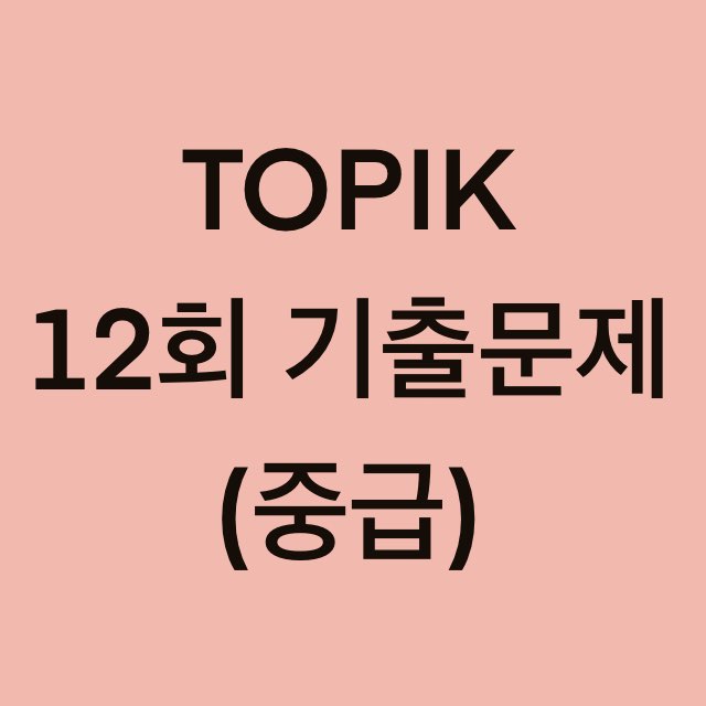  토픽(TOPIK) 12회 중급 어휘 및 문법 기출문제 (1~18 문항)