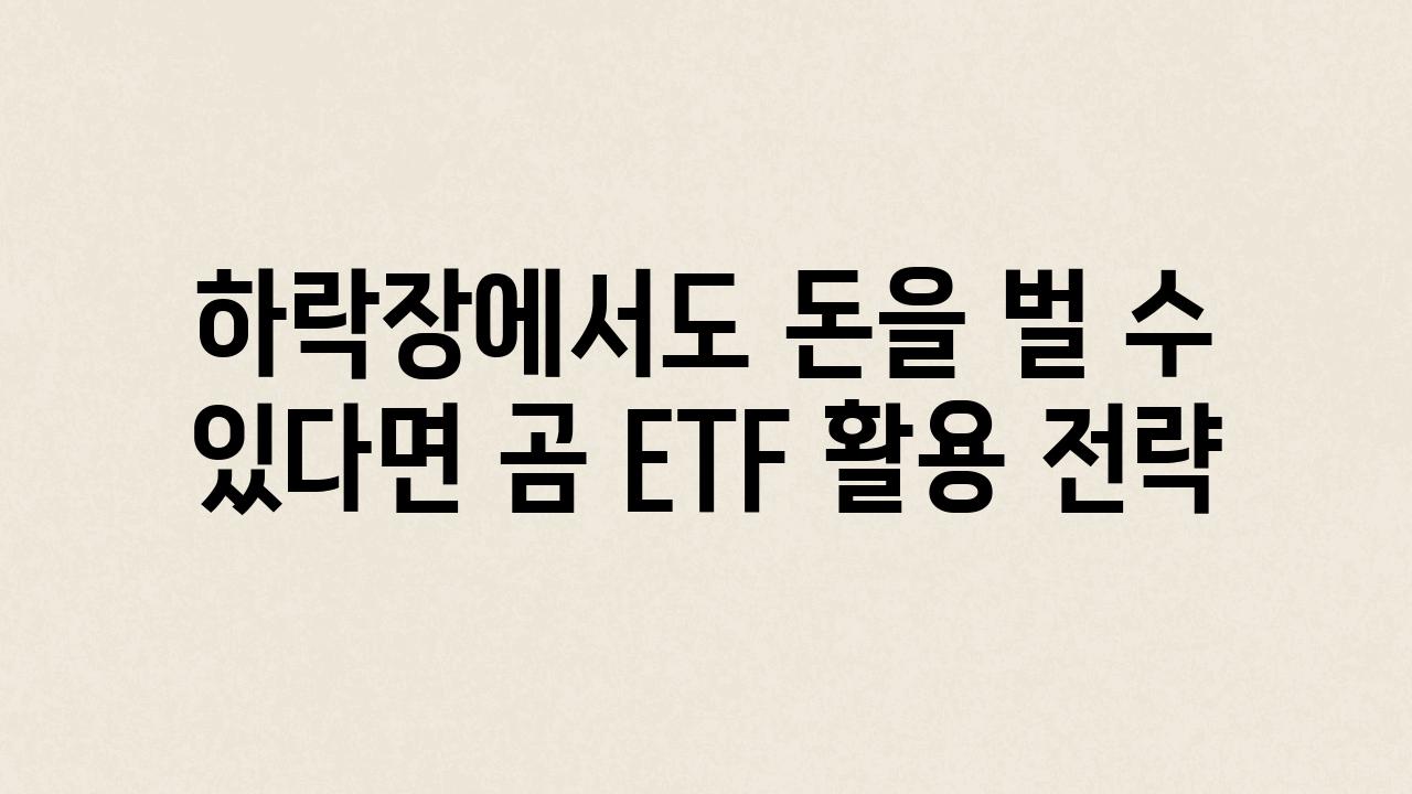 하락장에서도 돈을 벌 수 있다면 곰 ETF 활용 전략