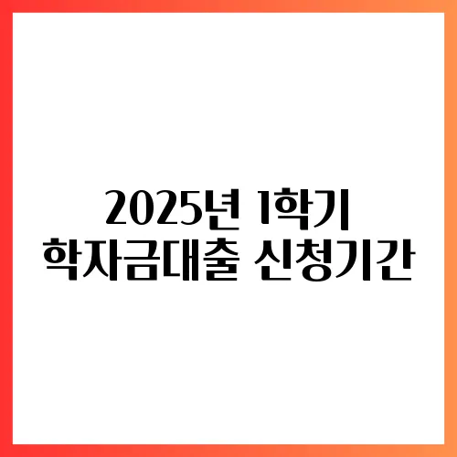 2025년 1학기 학자금대출 신청기간, 언제까지?