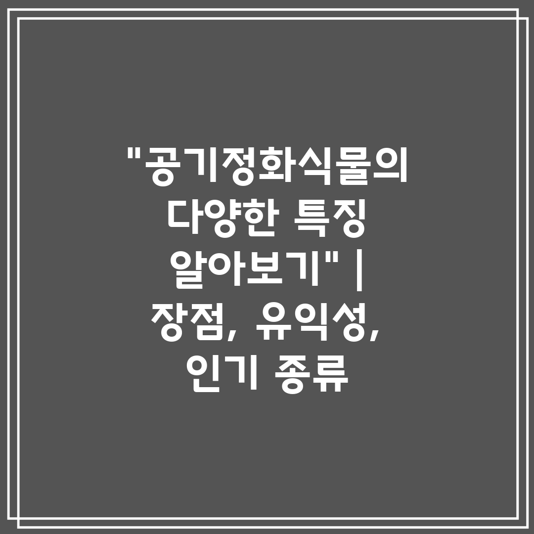 공기정화식물의 다양한 특징 알아보기  장점, 유익성, 