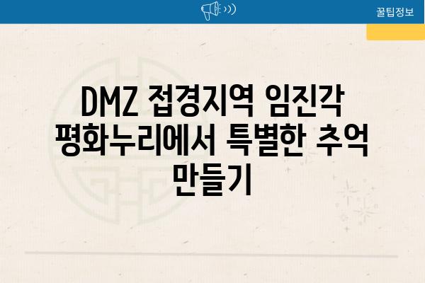 DMZ 접경지역 임진각 평화누리에서 특별한 추억 만들기