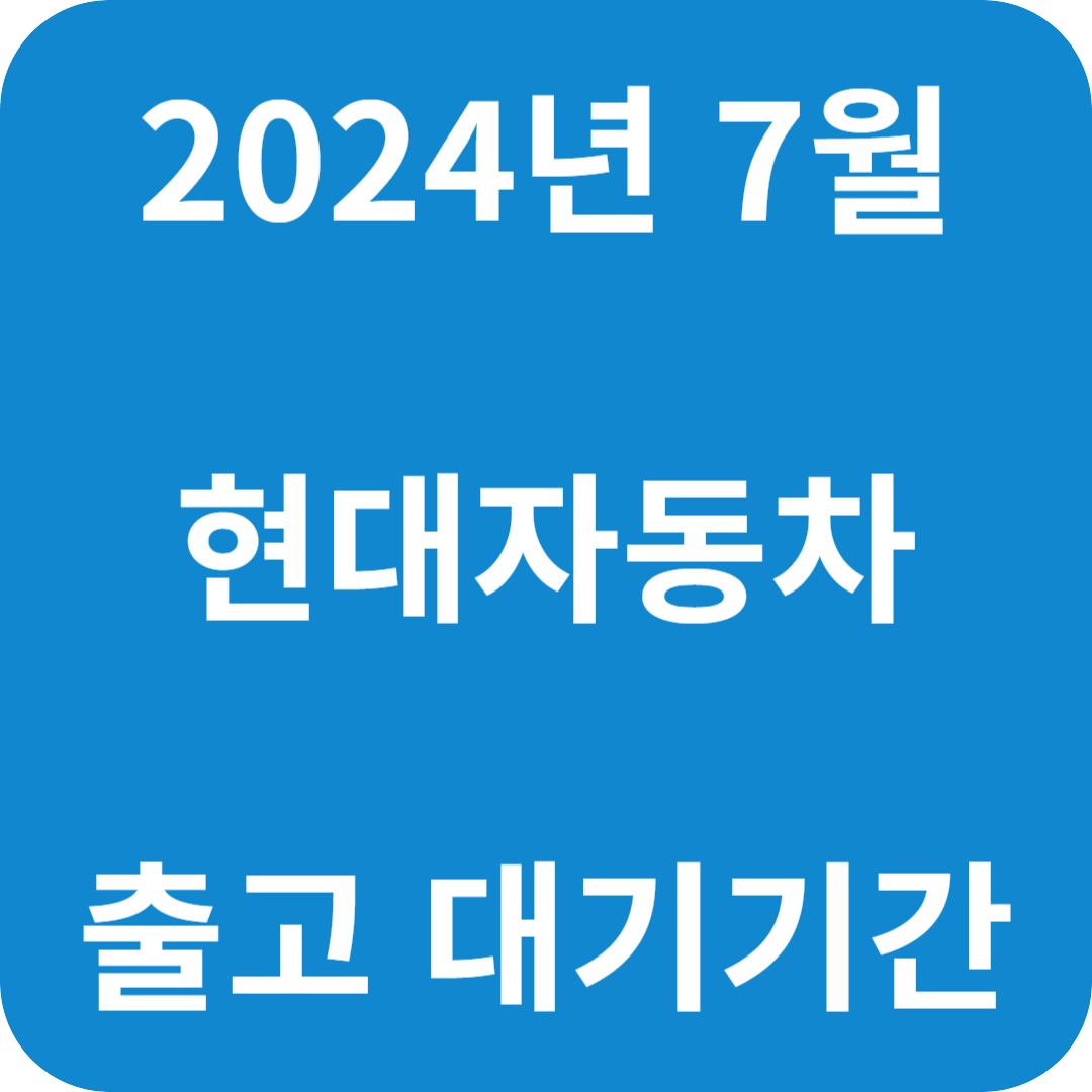 2024년 7월 현대자동차 출고 대기기간-납기표