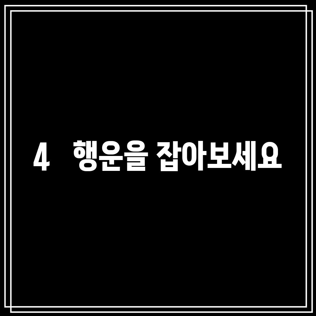 4.   행운을 잡아보세요!