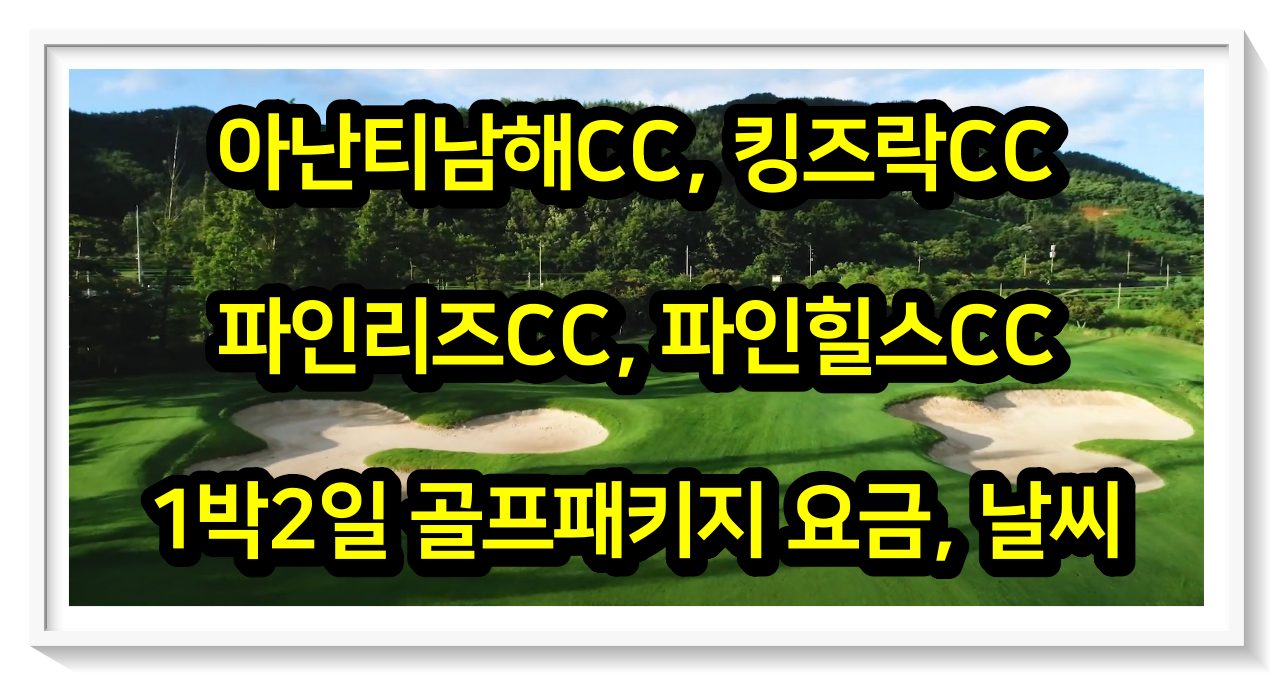  [0523] 아난티남해, 킹즈락, 파인리즈, 파인힐스CC 1박2일 골프패키지 요금, 날씨
