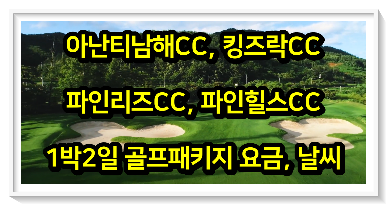 아난티남해CC&#44; 킹즈락CC&#44; 파인리즈CC&#44; 파인힐스CC 1박2일 골프패키지 요금&#44; 날씨