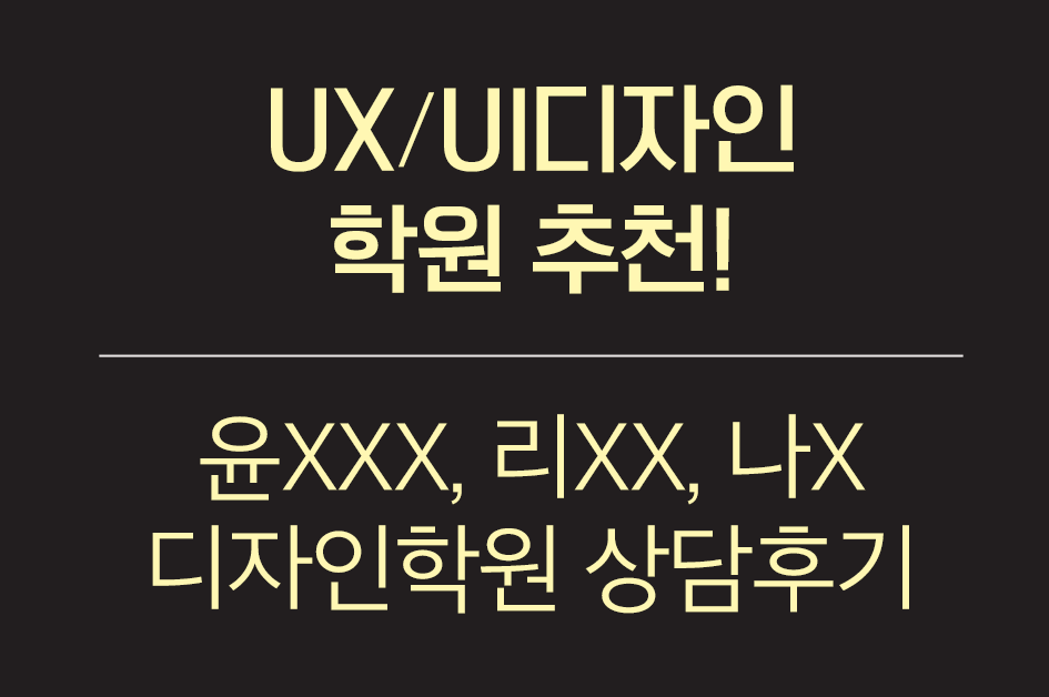  [UI디자인] UXUI디자인학원 3개월 고민하다 선택한 솔직 후기 (광고X)(+ 윤XXXX,리XX,나X 상담후기)