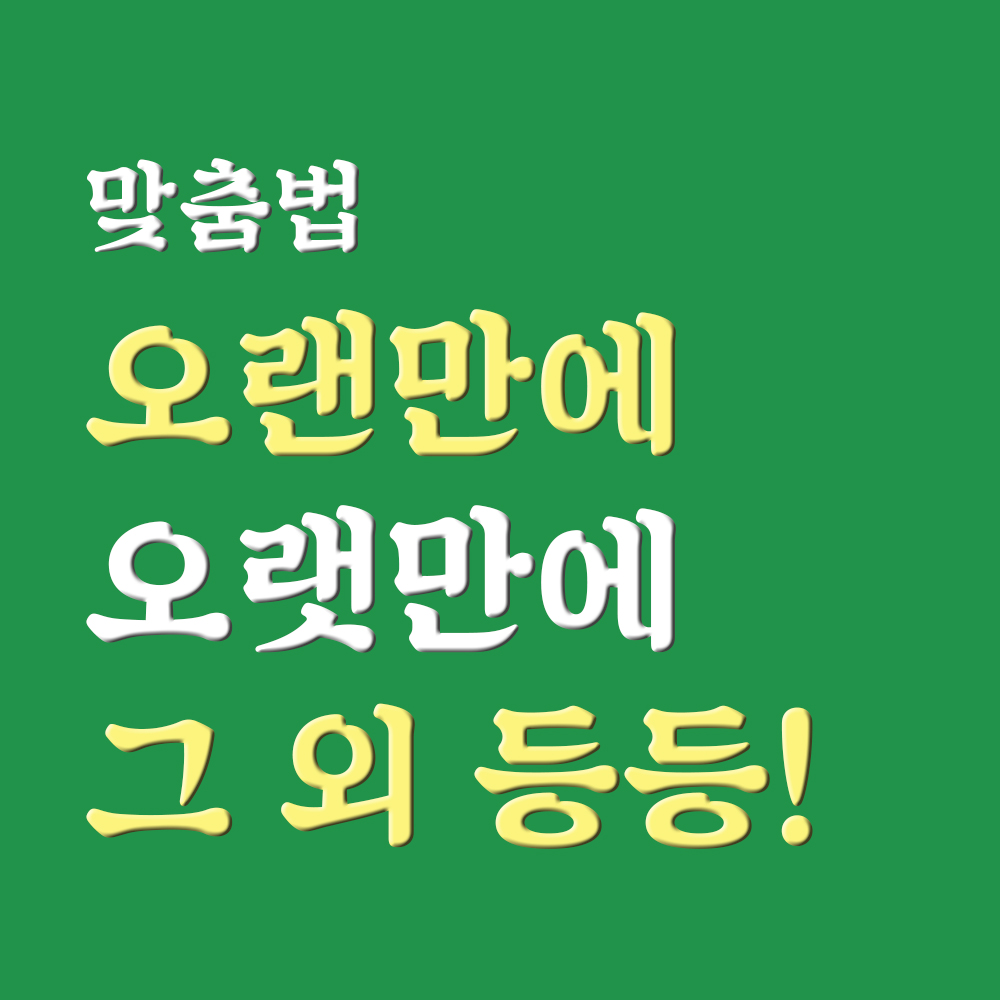  맞춤법 정리 | 오랫만에 오랜만에, 오랜동안 오랫동안, 오랫만이야 오랜만이야