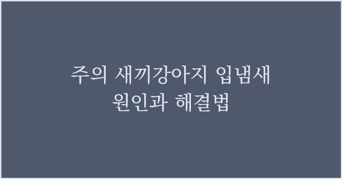 주의! 새끼강아지 입냄새 원인과 해결법