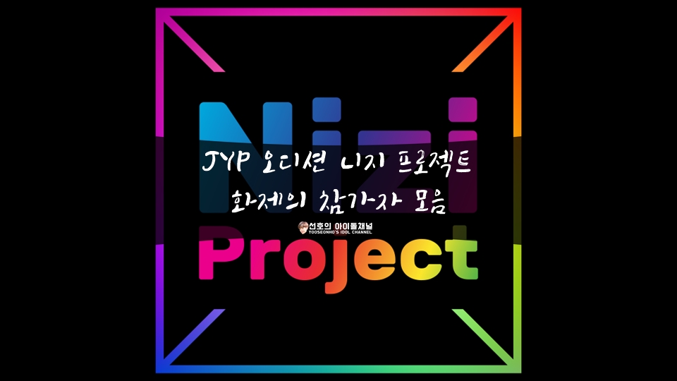 JYP 오디션 니지 프로젝트 화제의 참가자 모음 (미이히/마코/아야카/리마/안유나 등)