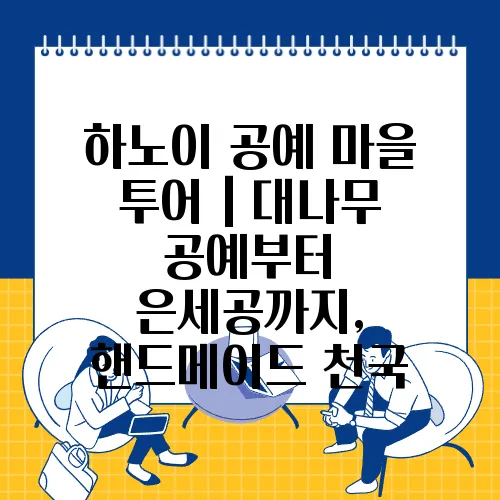 하노이 공예 마을 투어｜대나무 공예부터 은세공까지, 핸드메이드 천국