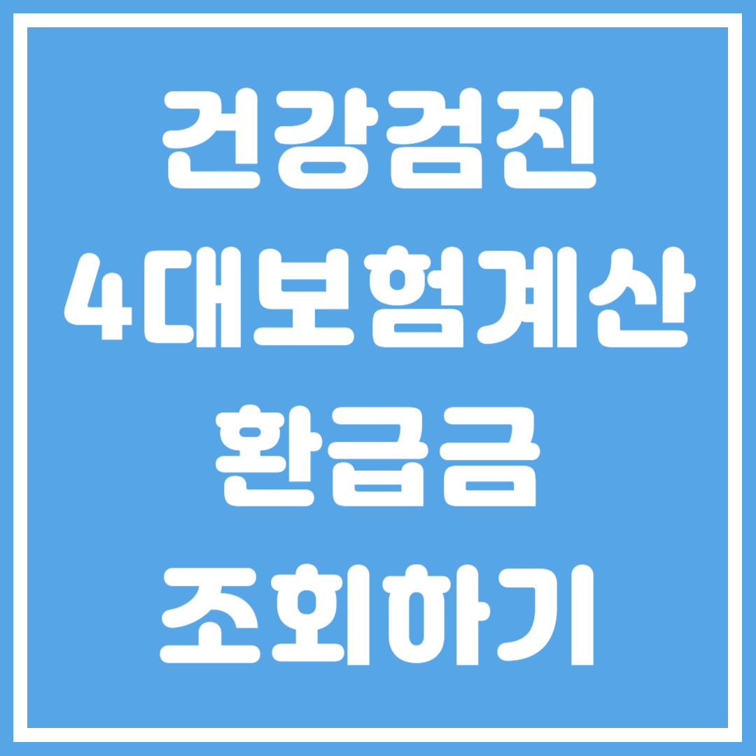 건강검진&#44; 4대보험료 계산&#44; 건강보험료 및 국민연금 환급금 조회 바로가기