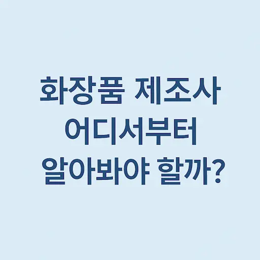 화장품 제조사, 어디서부터 알아봐야 할까?