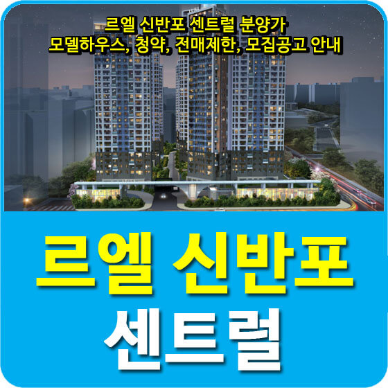  서울 르엘 신반포 센트럴 아파트 분양가 및 모델하우스, 청약, 전매제한, 모집공고 안내