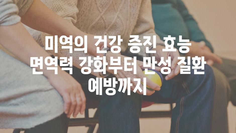 미역의 건강 증진 효능 면역력 강화부터 만성 질환 예방까지