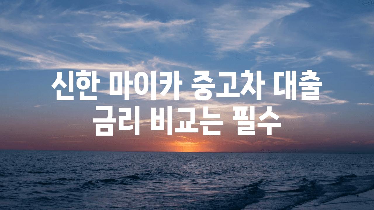 신한 마이카 중고차 대출 금리 비교는 필수