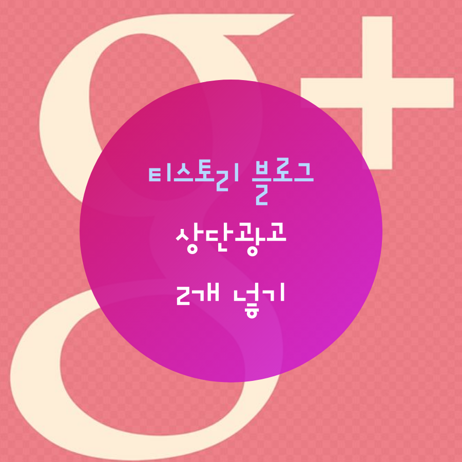 티스토리 블로그 본문 상단 광고 2개 넣기(21년 기준)
