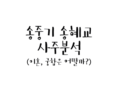  송중기 송혜교 사주분석 (이혼, 궁합은 어떨까?)