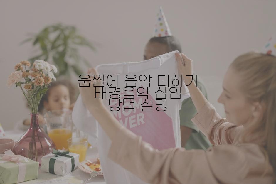 움짤에 음악 더하기 배경음악 삽입 방법 설명