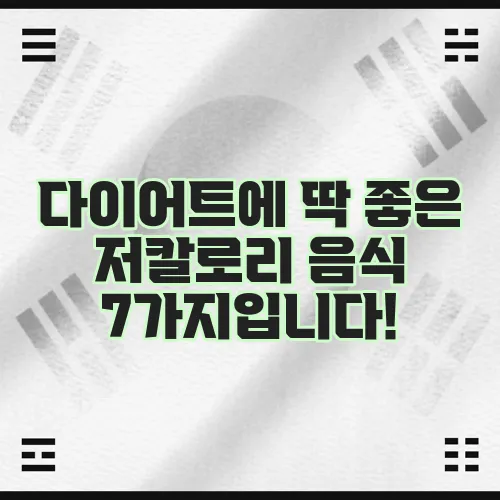 다이어트에 딱 좋은 저칼로리 음식 7가지입니다!