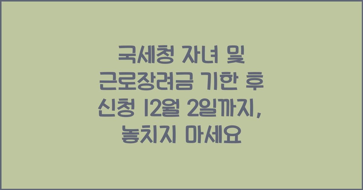 국세청 자녀 및 근로장려금 기한 후 신청 12월 2일까지 (ft.홈택스)