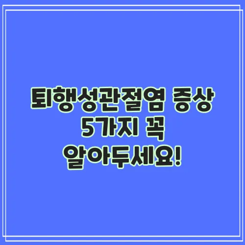 퇴행성관절염 증상 5가지 꼭 알아두세요!