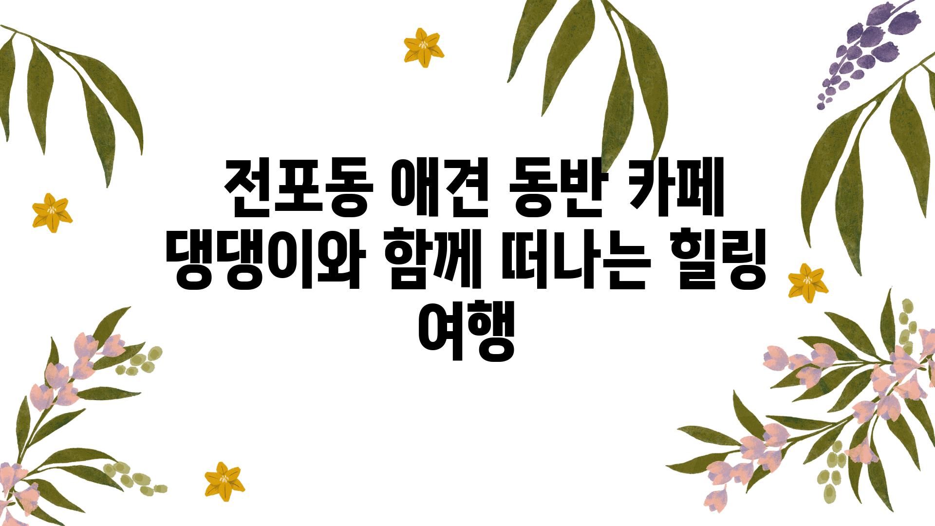  전포동 애견 동반 카페 댕댕이와 함께 떠나는 힐링 여행