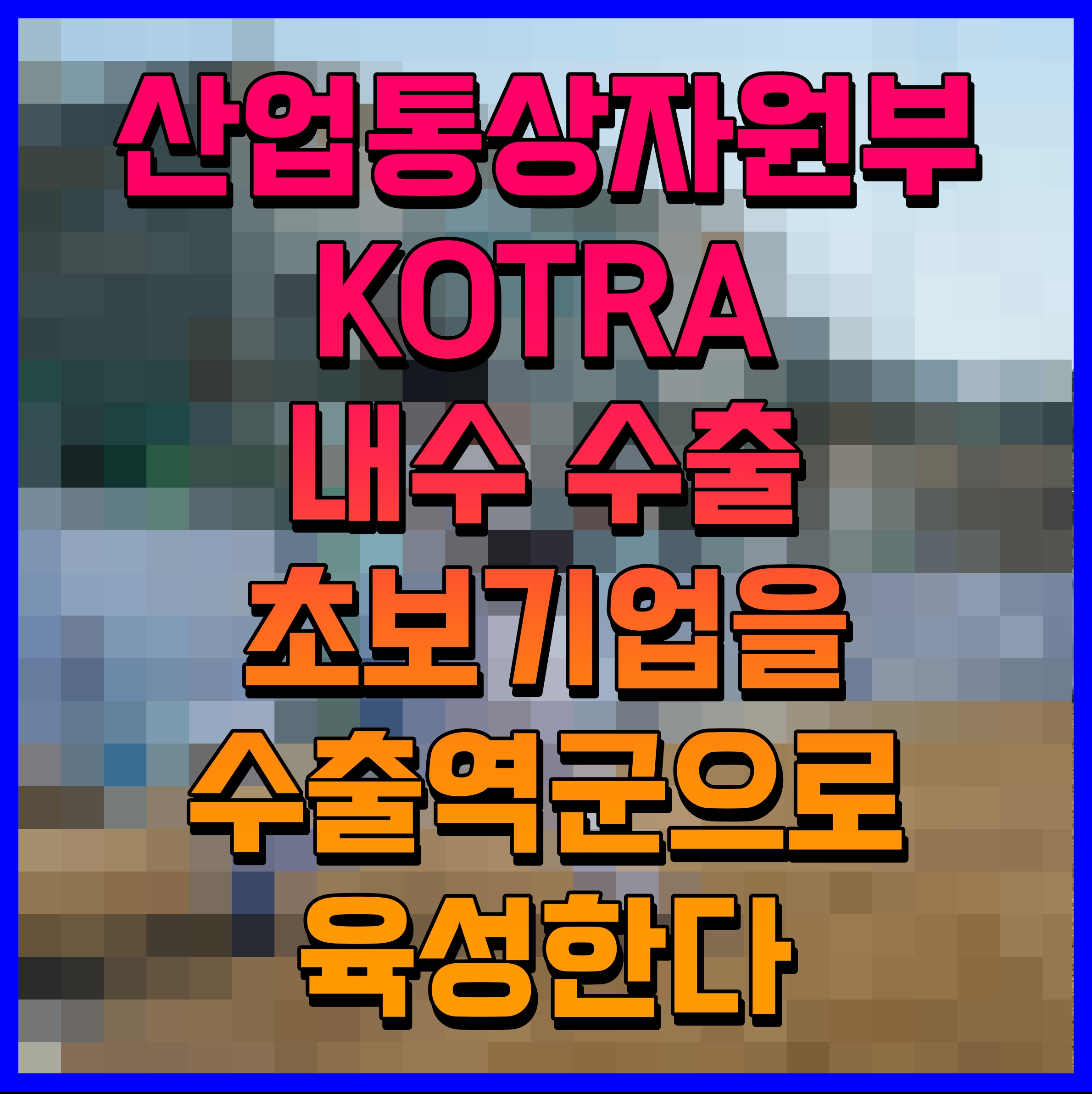  산업통상자원부 KOTRA 내수 수출초보기업을 수출역군으로 육성한다