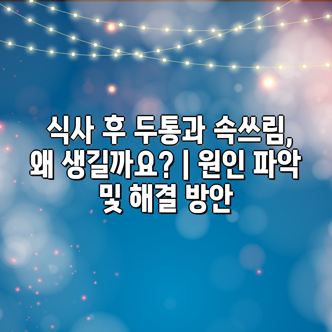  식사 후 두통과 속쓰림, 왜 생길까요  원인 파악 및