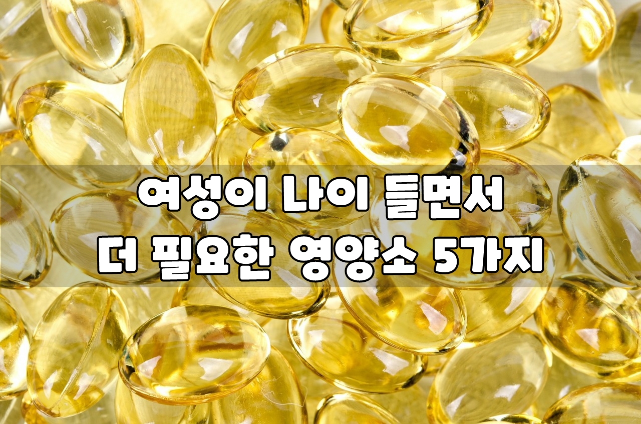  여성이 나이 들면서 더 필요한 영양소 5가지