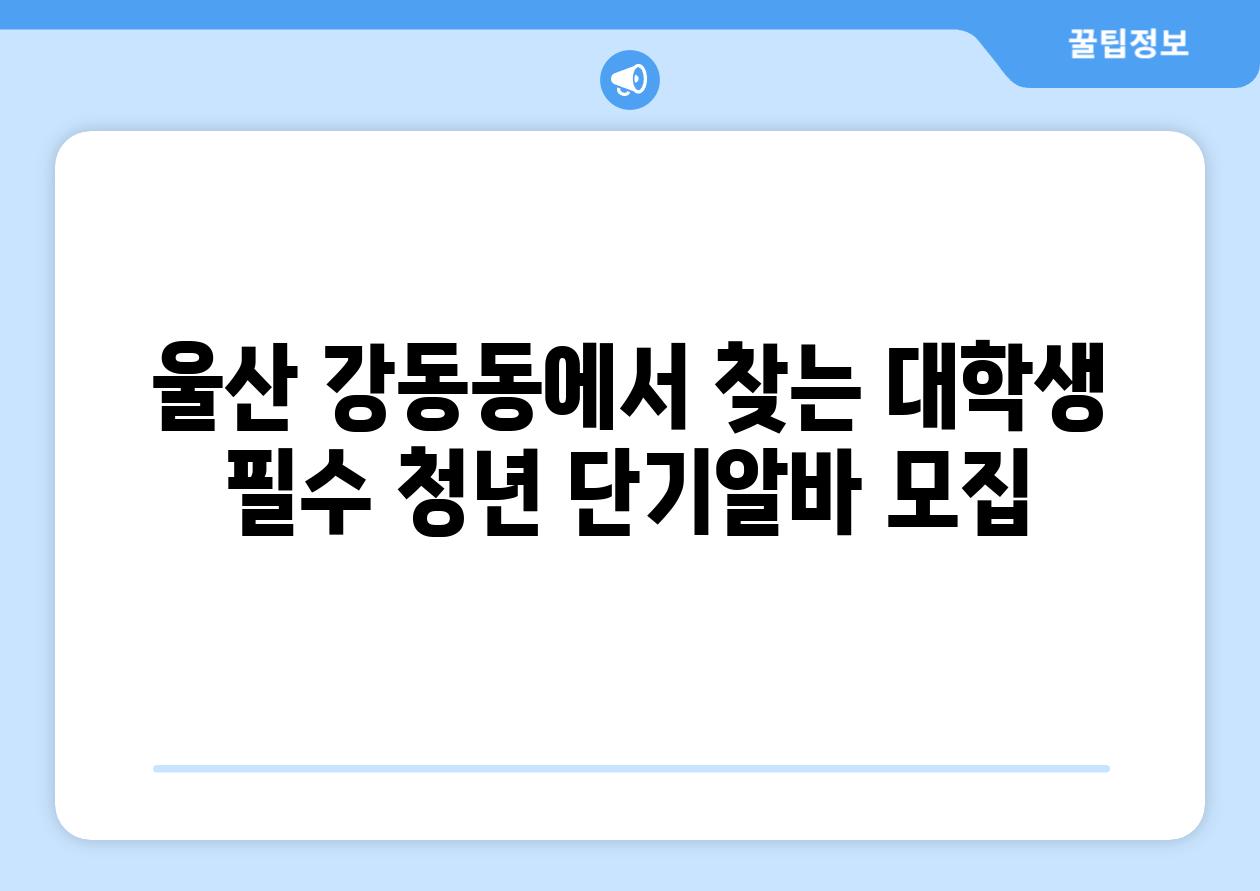 울산 강동동에서 찾는 대학생 필수 청년 단기알바 모집