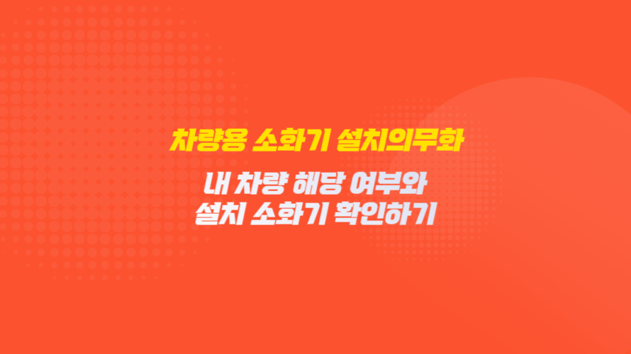 차량용 소화기 의무화: 내 차량 해당 여부와 설치 소화기 확인하기 자동차겸용소화기