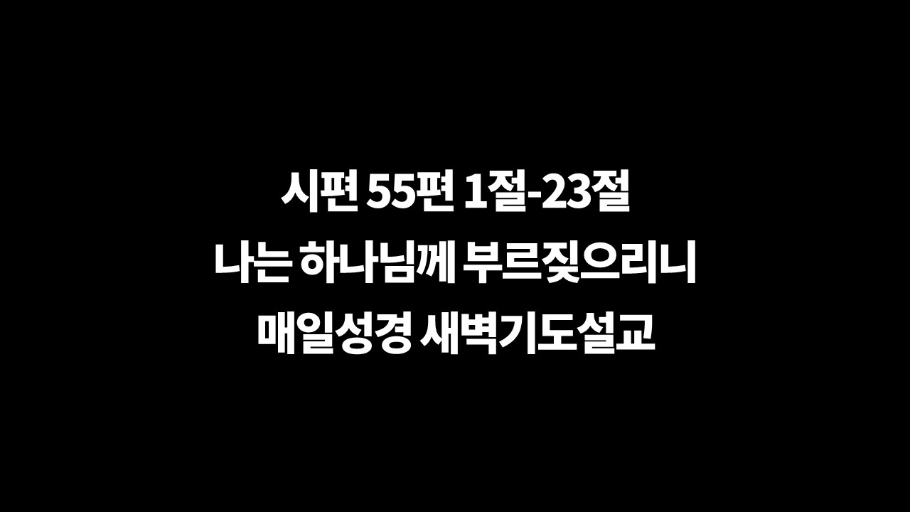 시편55편1절23절,매일성경,성서유니온,새벽기도설교,다윗의시,다윗의마스길,들으시는하나님,대답하시는하나님,짐을맡기라,부르짖으리니,친구의배신