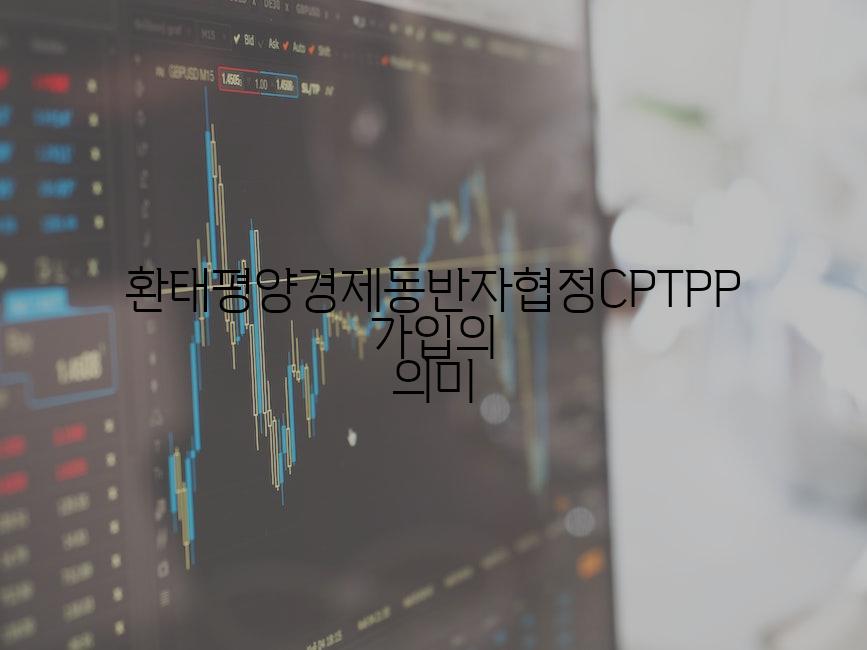환태평양경제동반자협정CPTPP 가입의 의미
