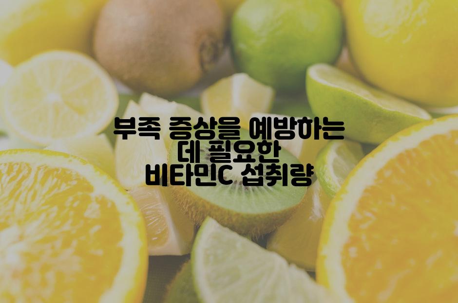 부족 증상을 예방하는 데 필요한 비타민C 섭취량