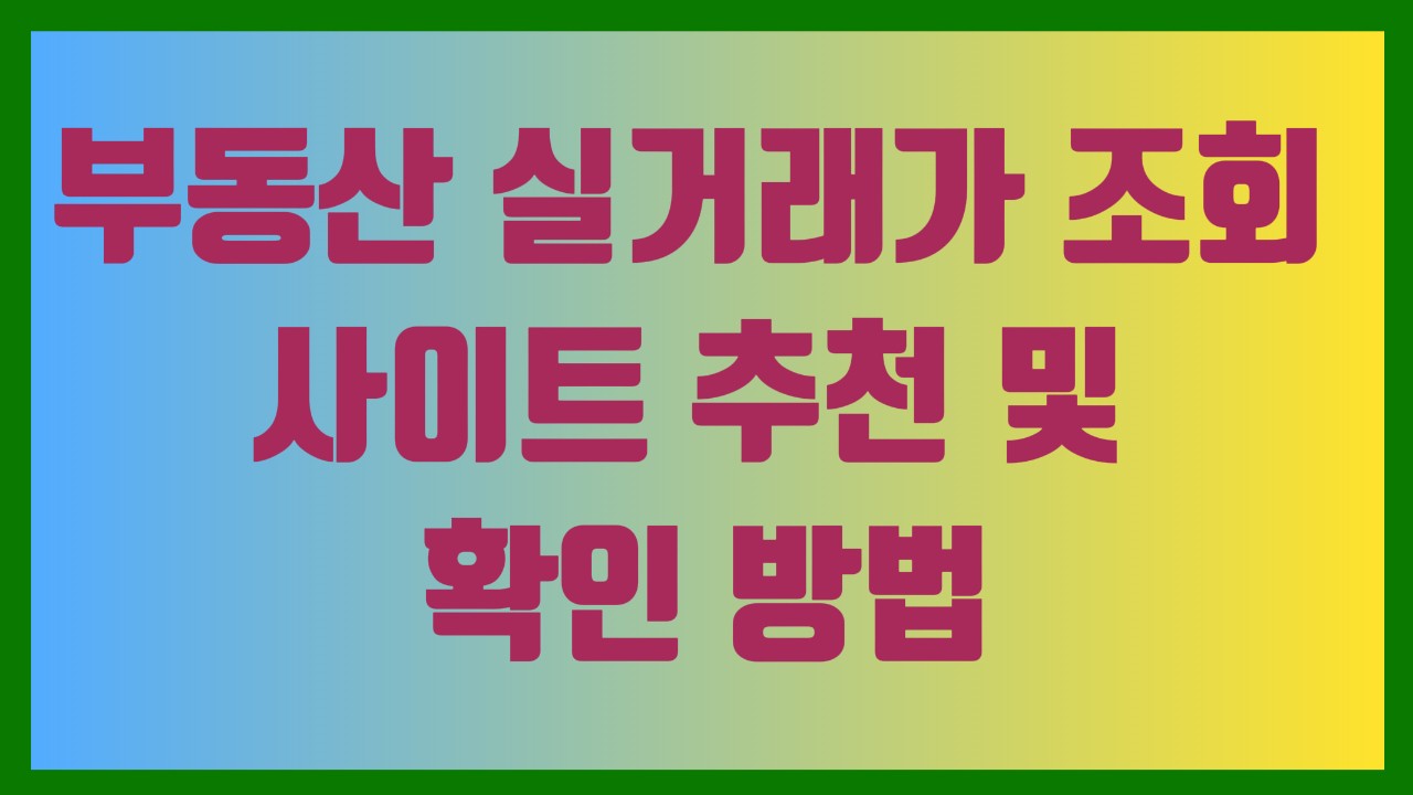 부동산 실거래가 조회 사이트 추천 및 확인 방법
