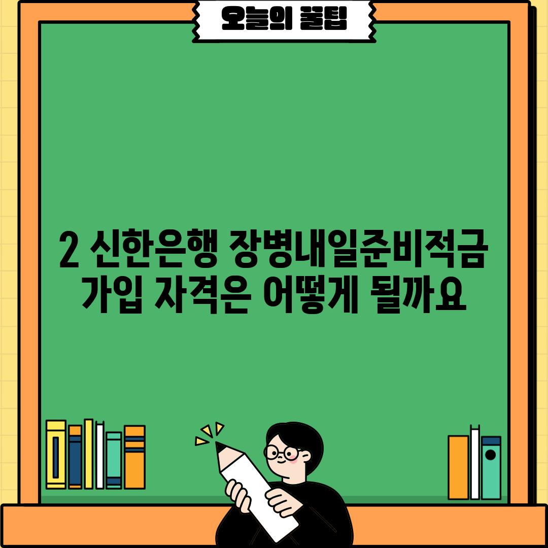 2. 신한은행 장병내일준비적금 가입 자격은 어떻게 될까요?